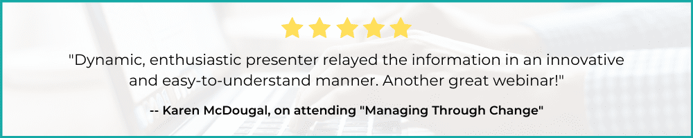 "Dynamic, enthusiastic presenter relayed the information in an innovative and easy-to-understand manner. Another great webinar!" - Karen McDougal
